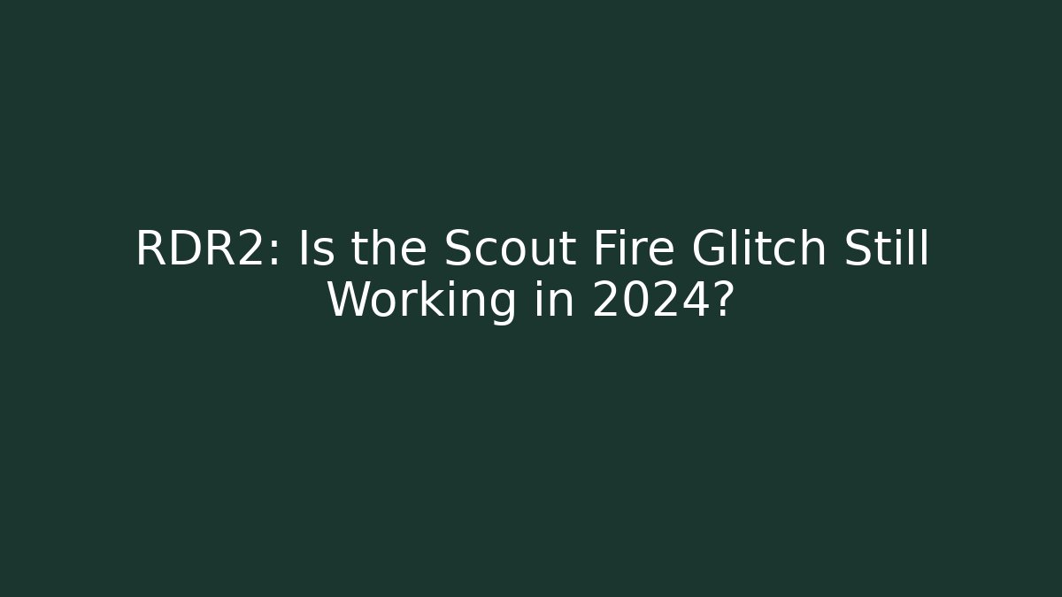 RDR2: Is the Scout Fire Glitch Still Working in 2024?