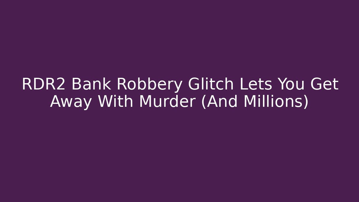 RDR2 Bank Robbery Glitch Lets You Get Away With Murder (And Millions)
