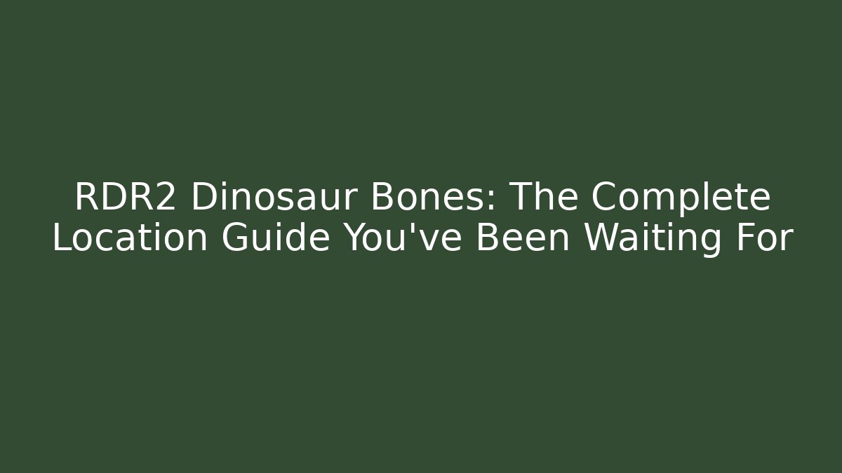 RDR2 Dinosaur Bones: The Complete Location Guide You've Been Waiting For