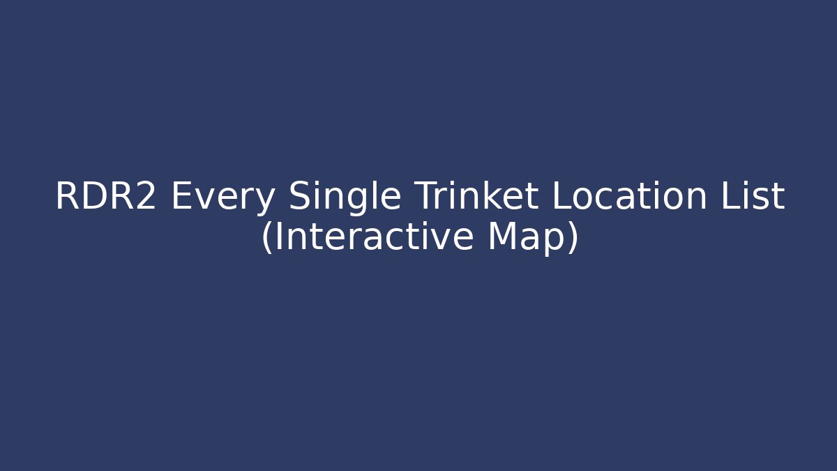 RDR2 Every Single Trinket Location List (Interactive Map) - Celivion
