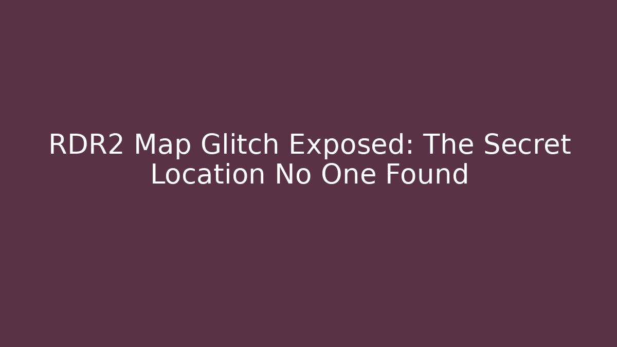 RDR2 Map Glitch Exposed: The Secret Location No One Found