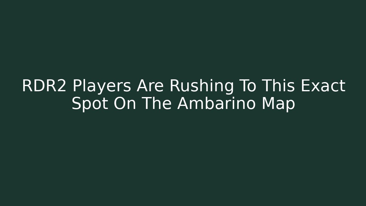 RDR2 Players Are Rushing To This Exact Spot On The Ambarino Map