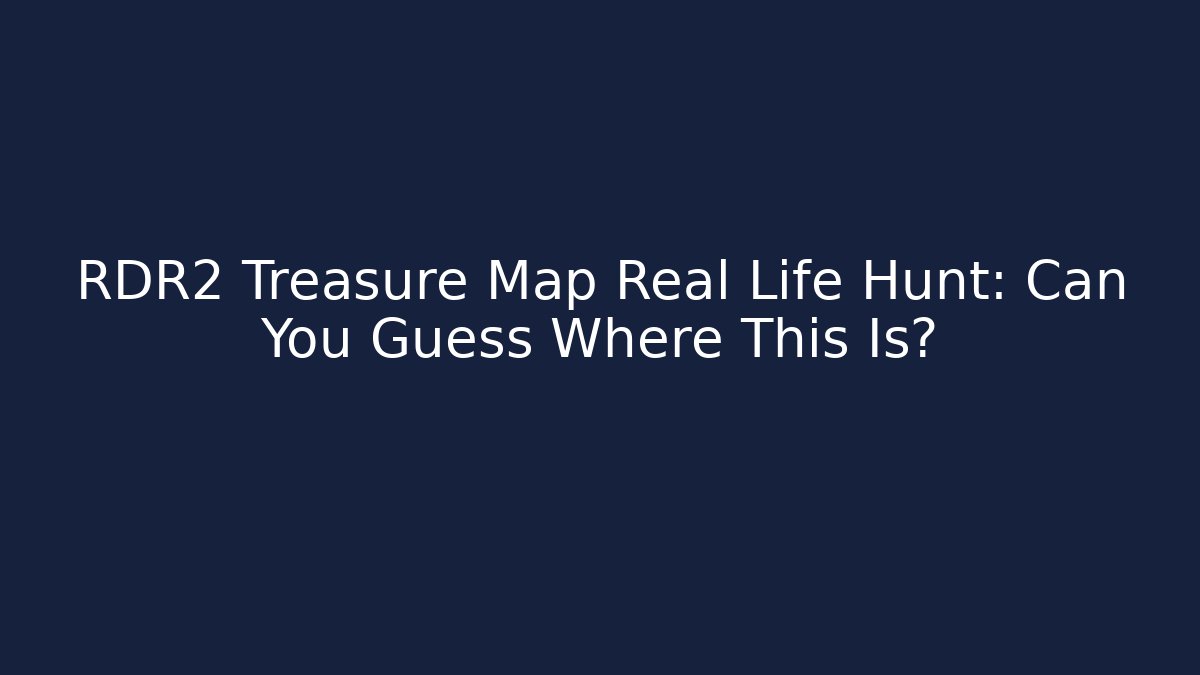 RDR2 Treasure Map Real Life Hunt: Can You Guess Where This Is?