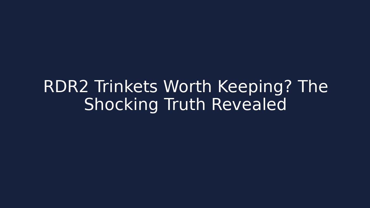RDR2 Trinkets Worth Keeping? The Shocking Truth Revealed - Celivion