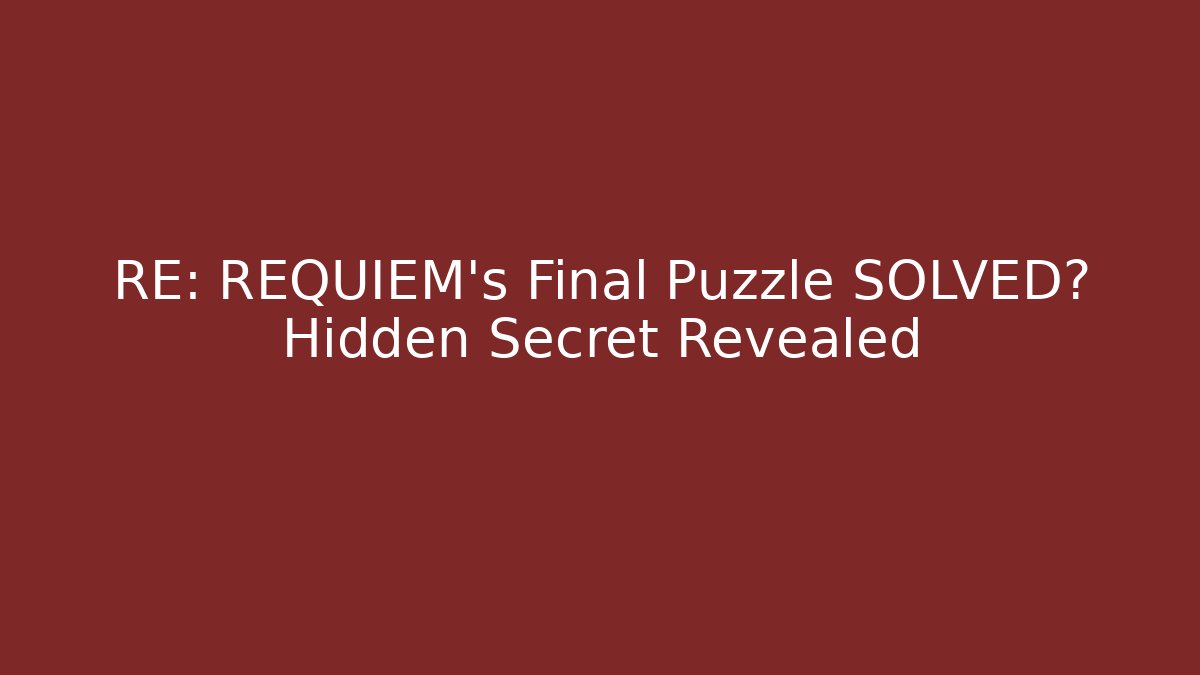 RE: REQUIEM's Final Puzzle SOLVED? Hidden Secret Revealed