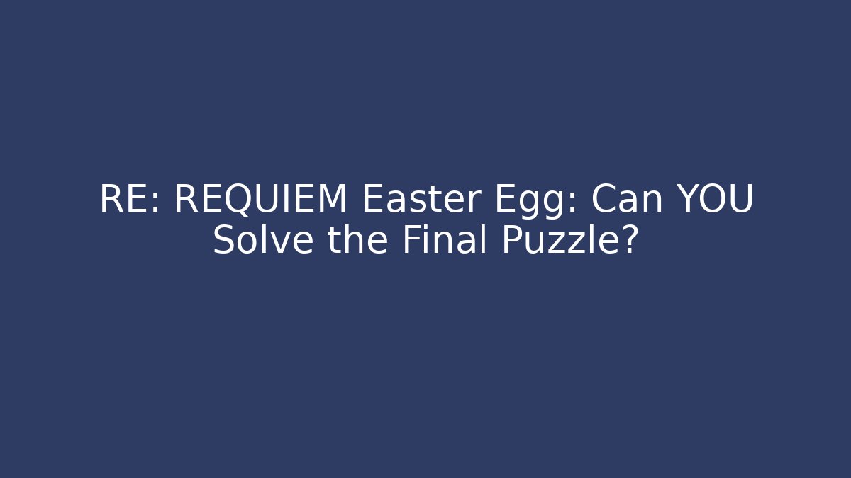 RE: REQUIEM Easter Egg: Can YOU Solve the Final Puzzle? - Celivion