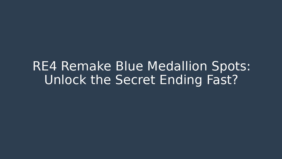 RE4 Remake Blue Medallion Spots: Unlock the Secret Ending Fast?