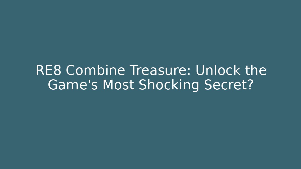 RE8 Combine Treasure: Unlock the Game's Most Shocking Secret?