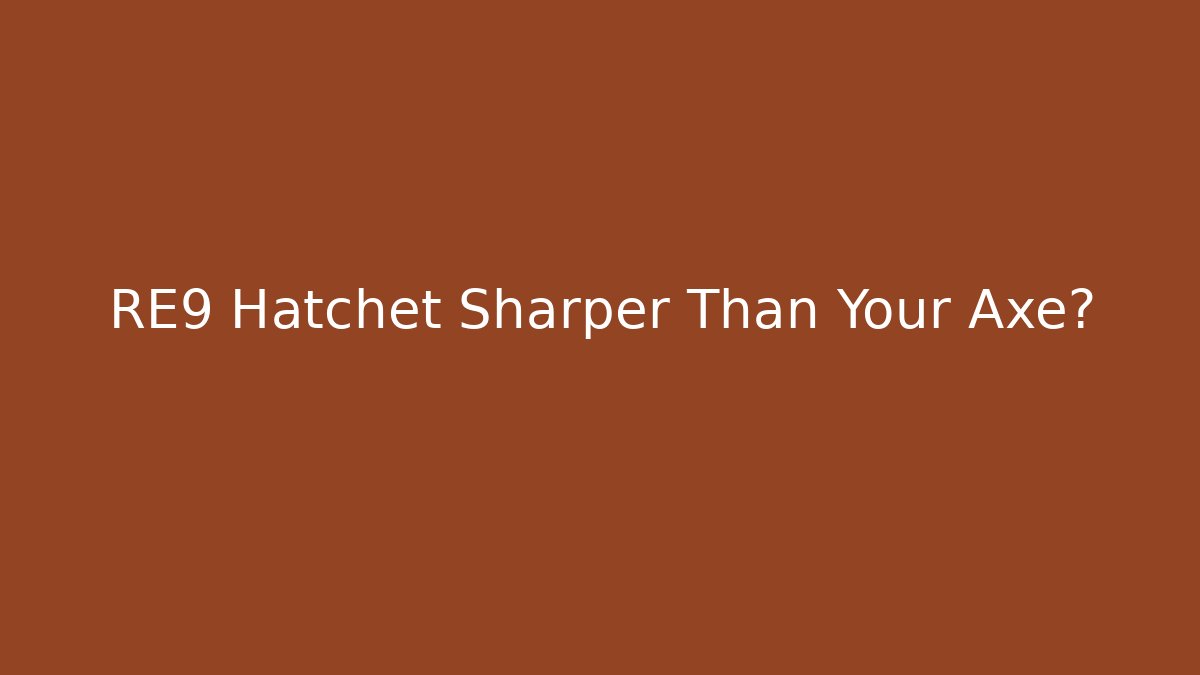RE9 Hatchet Sharper Than Your Axe?