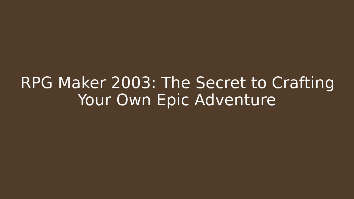 RPG Maker 2003: The Secret to Crafting Your Own Epic Adventure