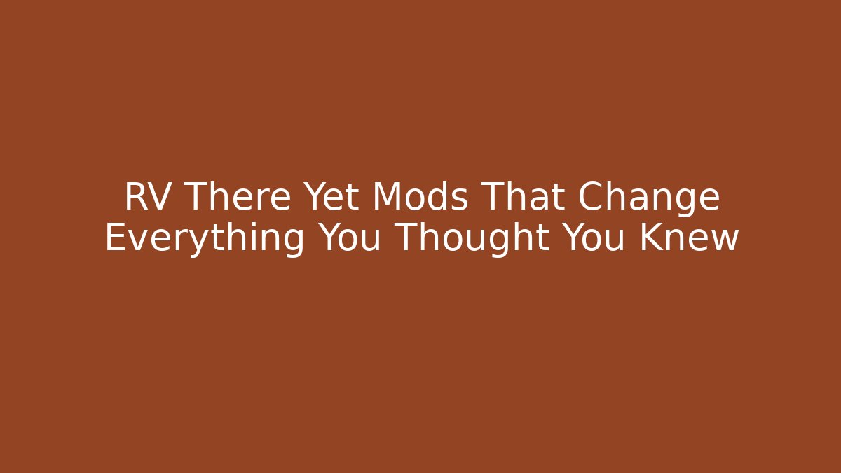 RV There Yet Mods That Change Everything You Thought You Knew