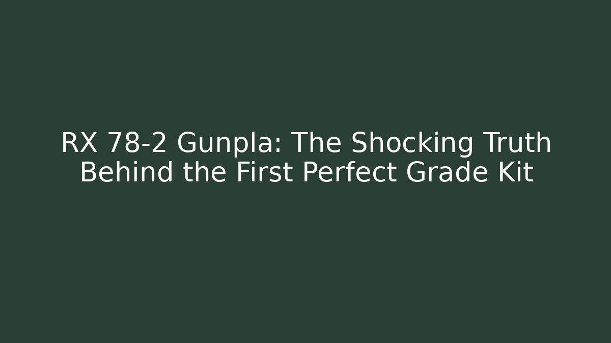 RX 78-2 Gunpla: The Shocking Truth Behind the First Perfect Grade Kit