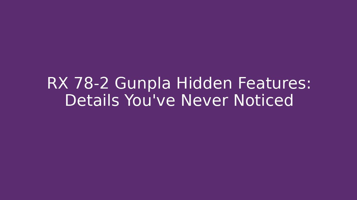 RX 78-2 Gunpla Hidden Features: Details You’ve Never Noticed