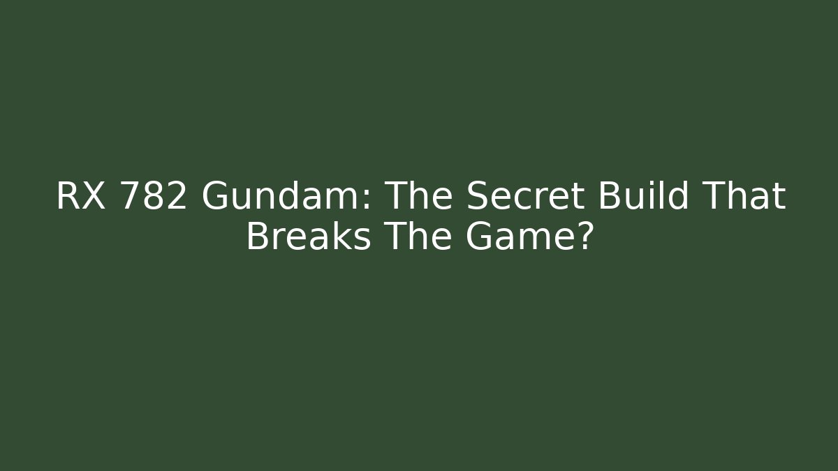 RX 782 Gundam: The Secret Build That Breaks The Game?