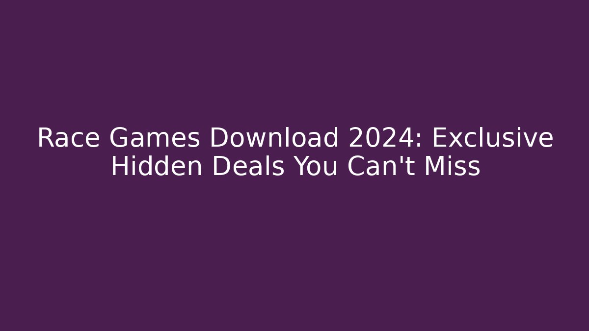 Race Games Download 2024: Exclusive Hidden Deals You Can't Miss
