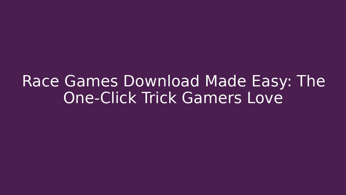 Race Games Download Made Easy: The One-Click Trick Gamers Love
