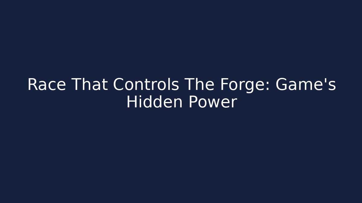 Race That Controls The Forge: Game's Hidden Power
