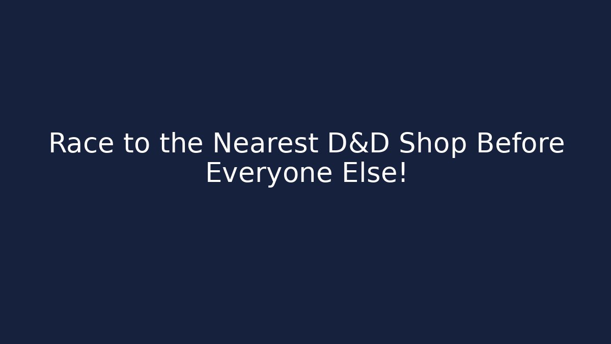 Race to the Nearest D&D Shop Before Everyone Else!