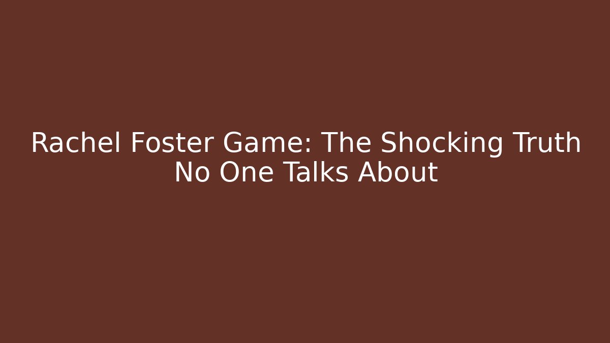 Rachel Foster Game: The Shocking Truth No One Talks About