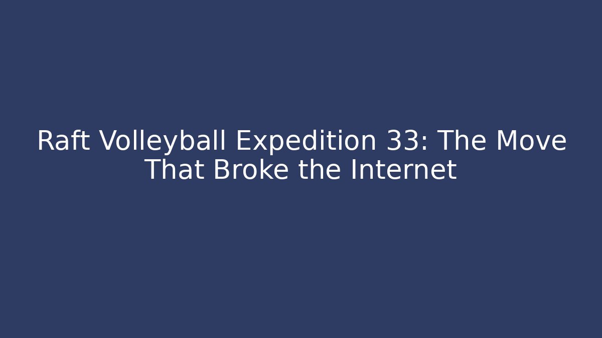 Raft Volleyball Expedition 33: The Move That Broke the Internet