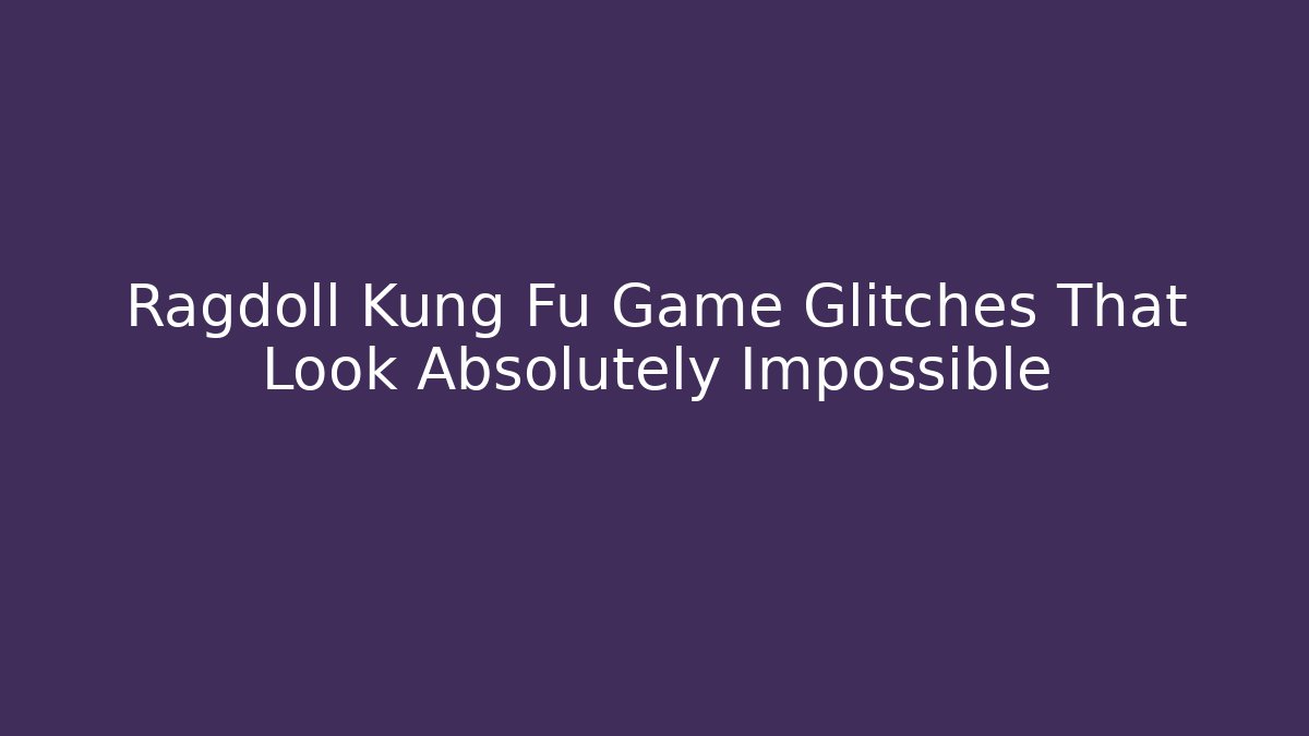 Ragdoll Kung Fu Game Glitches That Look Absolutely Impossible