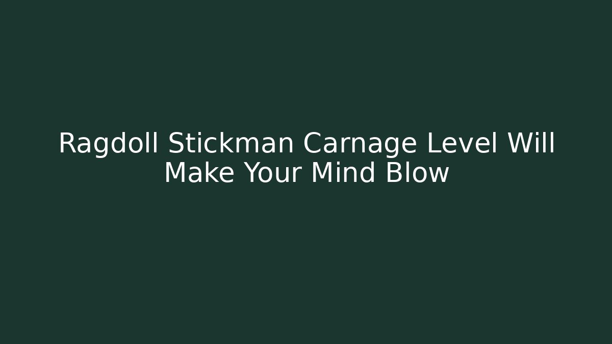 Ragdoll Stickman Carnage Level Will Make Your Mind Blow
