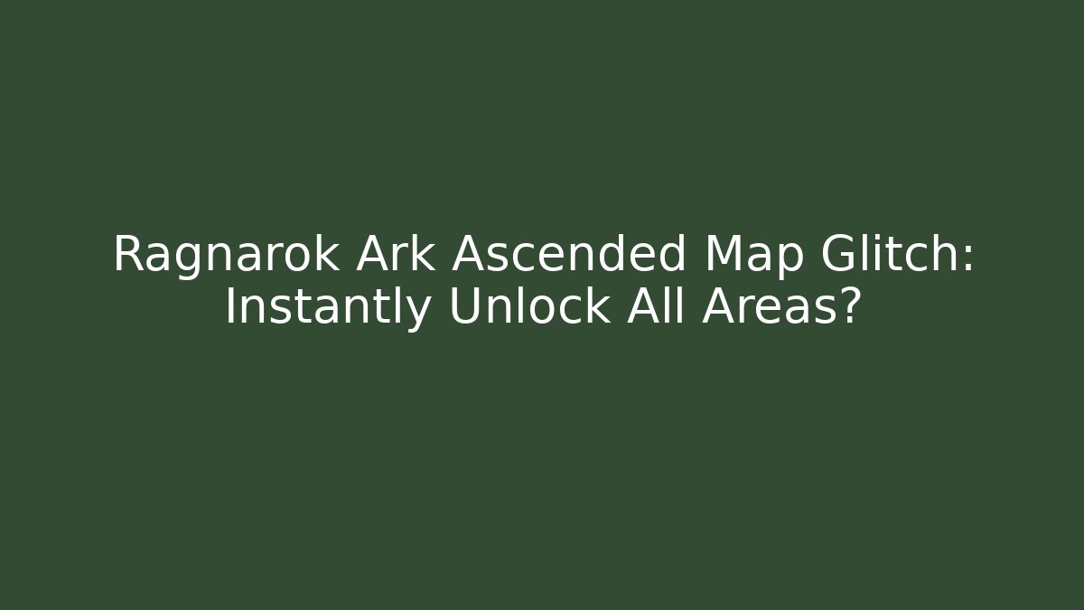 Ragnarok Ark Ascended Map Glitch: Instantly Unlock All Areas?