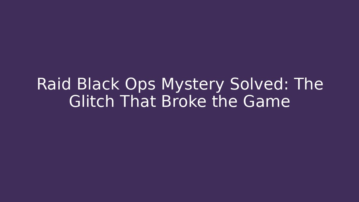Raid Black Ops Mystery Solved: The Glitch That Broke the Game