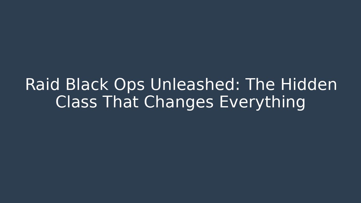 Raid Black Ops Unleashed: The Hidden Class That Changes Everything