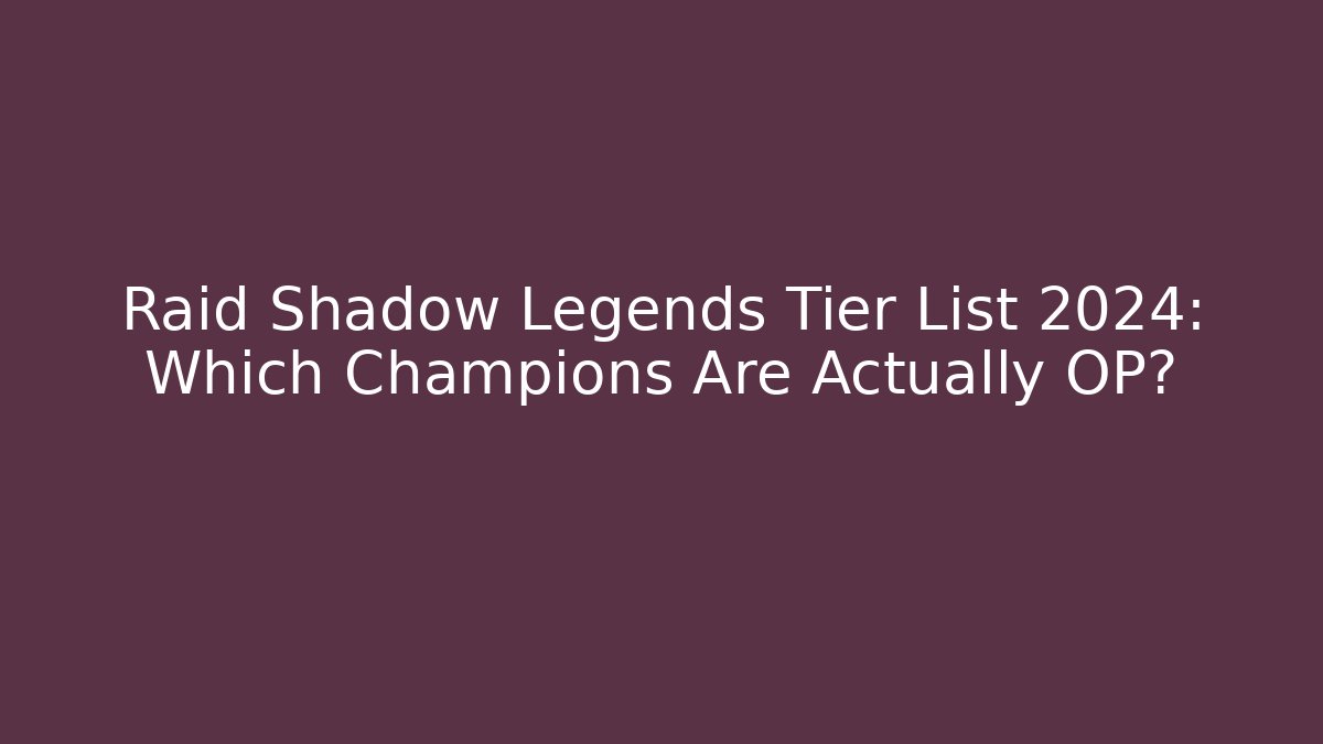 Raid Shadow Legends Tier List 2024: Which Champions Are Actually OP?