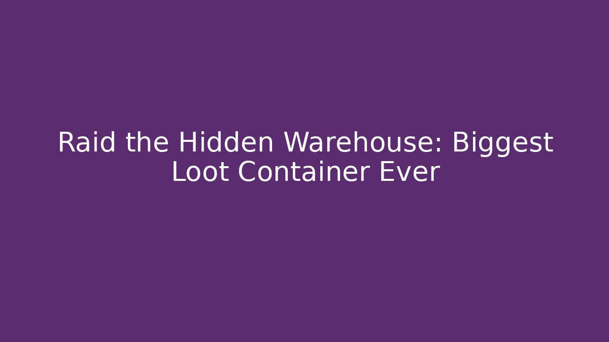 Raid the Hidden Warehouse: Biggest Loot Container Ever