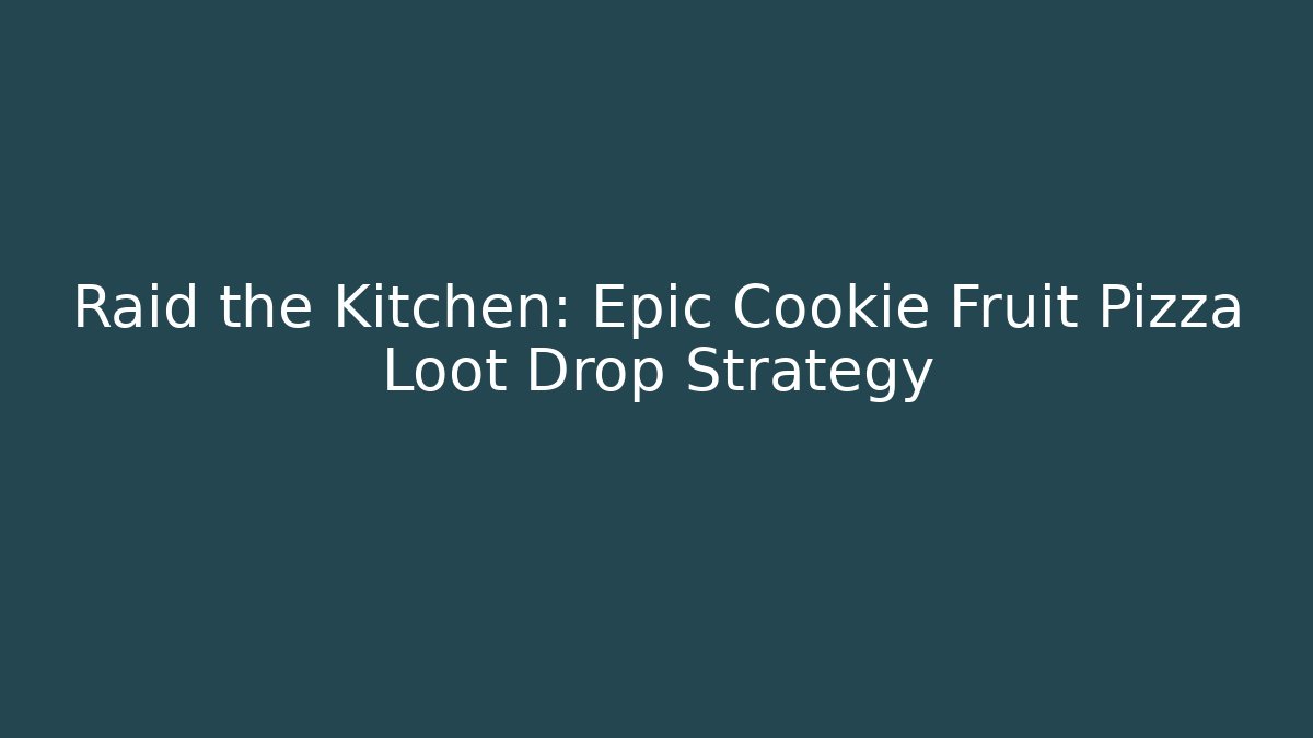 Raid the Kitchen: Epic Cookie Fruit Pizza Loot Drop Strategy