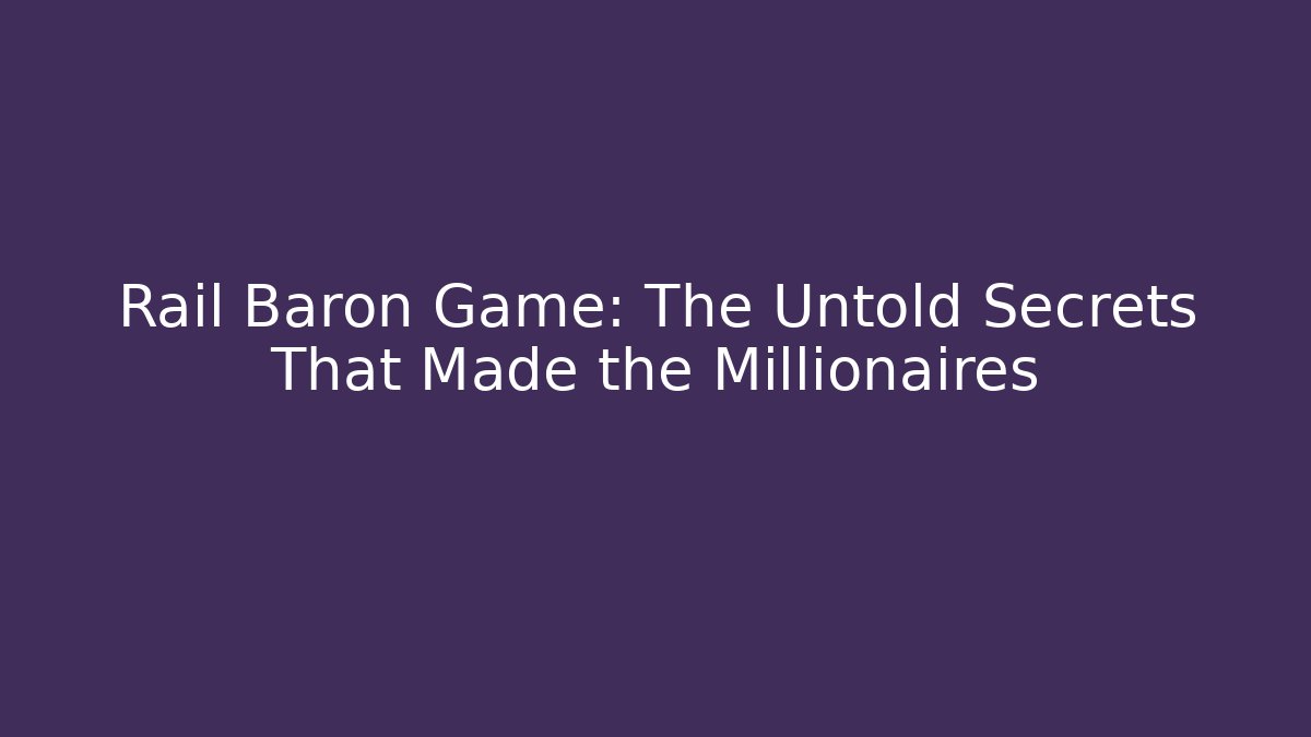 Rail Baron Game: The Untold Secrets That Made the Millionaires