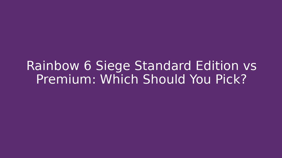 Rainbow 6 Siege Standard Edition vs Premium: Which Should You Pick?