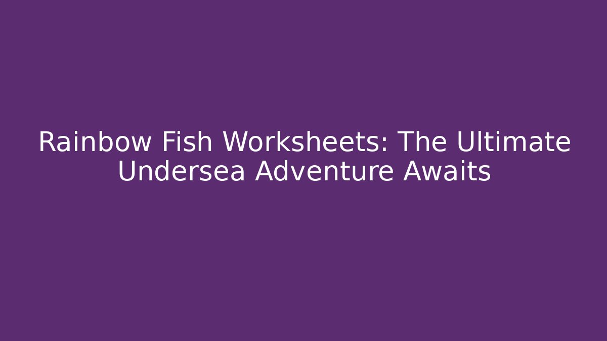 Rainbow Fish Worksheets: The Ultimate Undersea Adventure Awaits