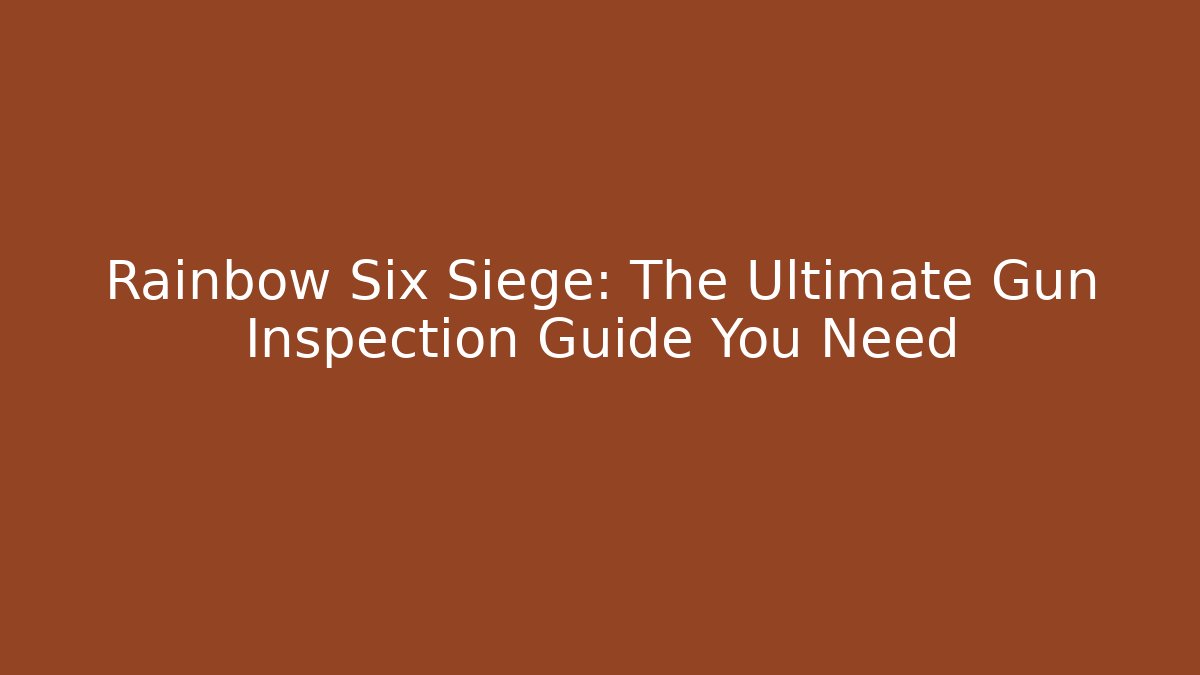 Rainbow Six Siege: The Ultimate Gun Inspection Guide You Need