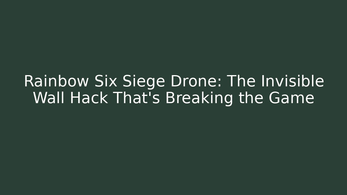 Rainbow Six Siege Drone: The Invisible Wall Hack That’s Breaking the Game - Celivion