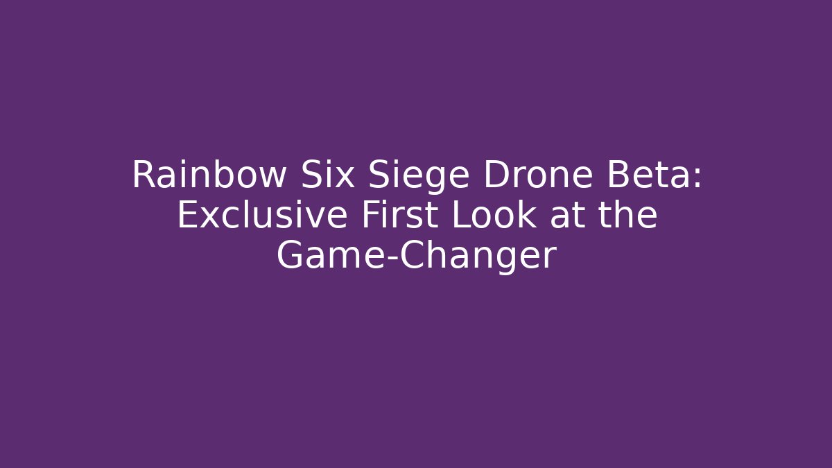 Rainbow Six Siege Drone Beta: Exclusive First Look at the Game-Changer