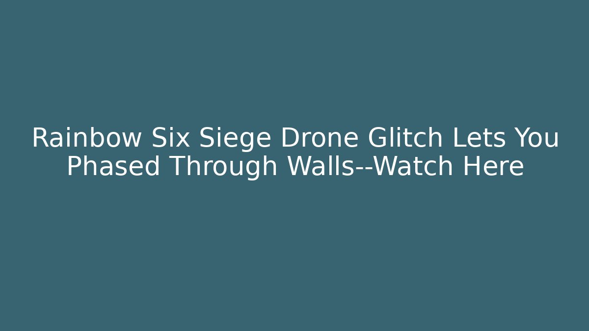 Rainbow Six Siege Drone Glitch Lets You Phased Through Walls—Watch Here