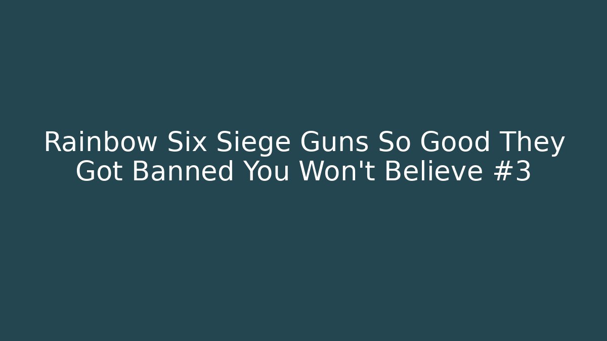 Rainbow Six Siege Guns So Good They Got Banned You Won't Believe #3