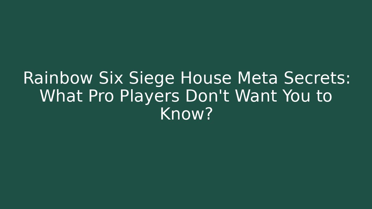 Rainbow Six Siege House Meta Secrets: What Pro Players Don't Want You to Know?