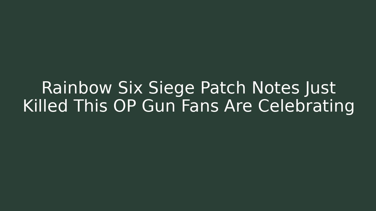 Rainbow Six Siege Patch Notes Just Killed This OP Gun Fans Are Celebrating