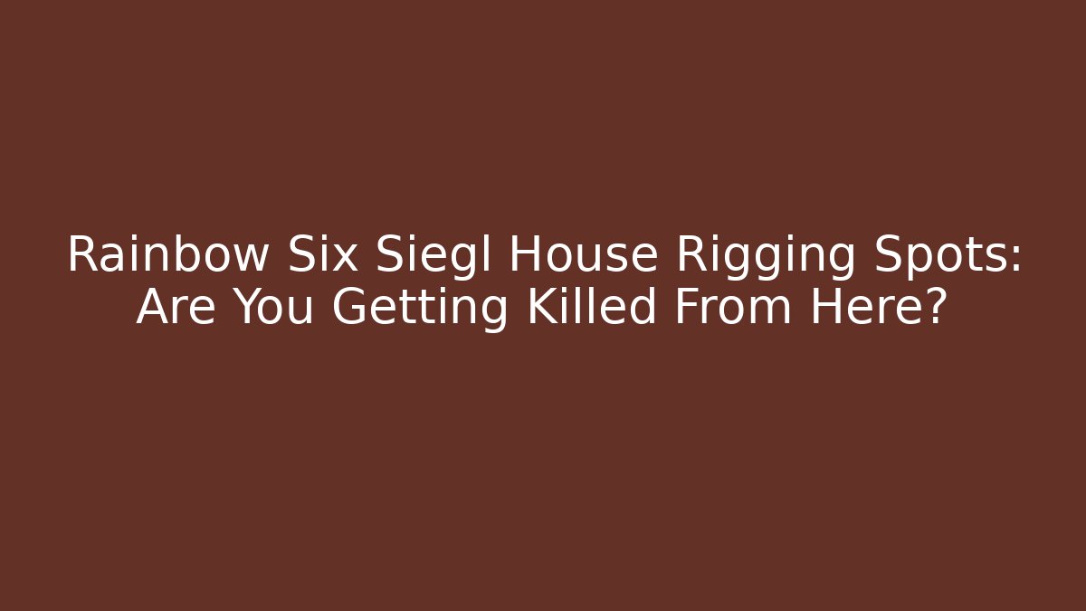 Rainbow Six Siegl House Rigging Spots: Are You Getting Killed From Here?