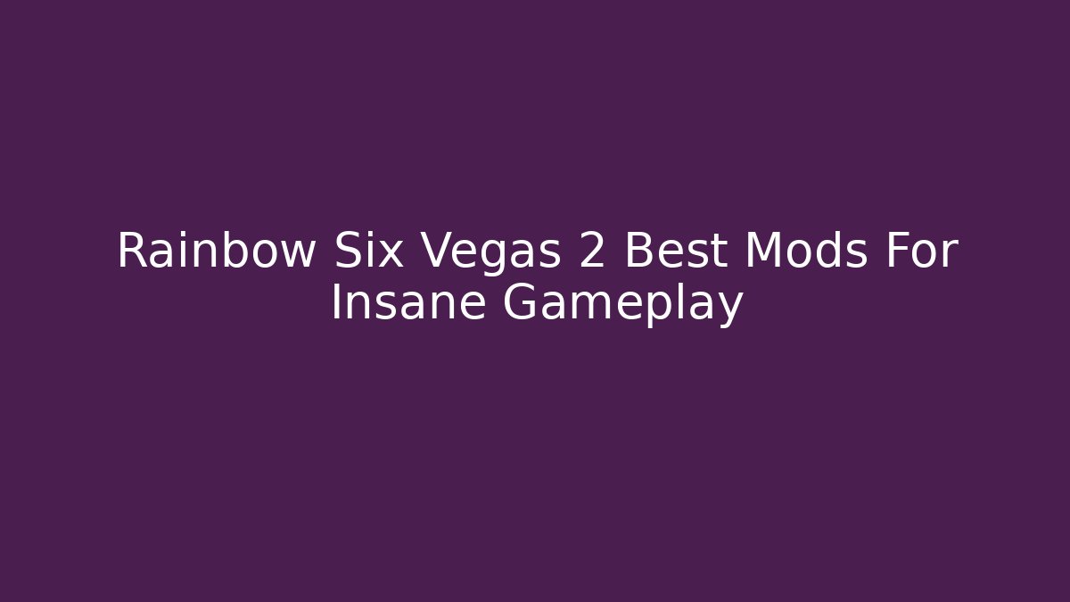 Rainbow Six Vegas 2 Best Mods For Insane Gameplay