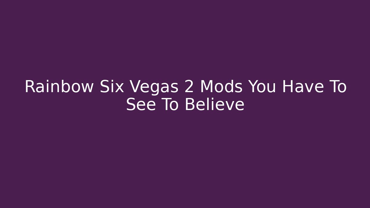 Rainbow Six Vegas 2 Mods You Have To See To Believe