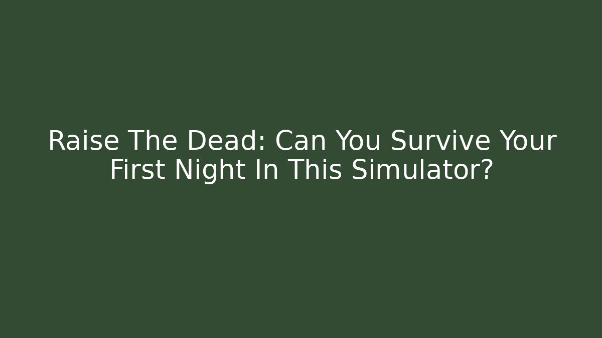 Raise The Dead: Can You Survive Your First Night In This Simulator?