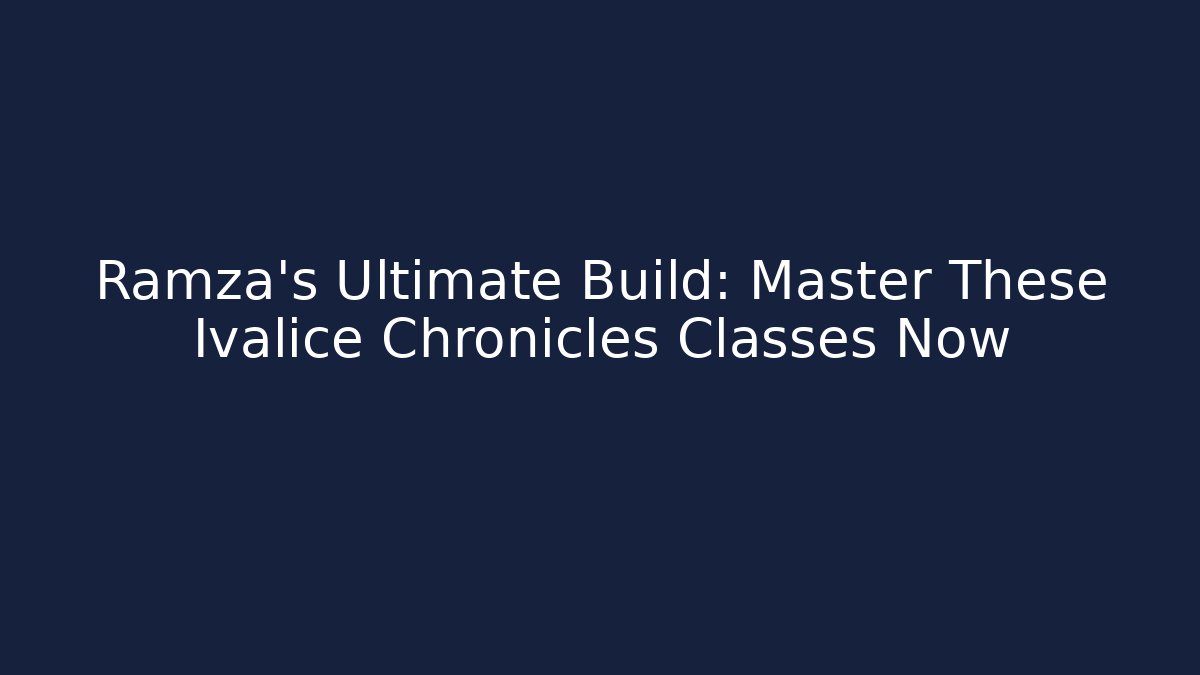 Ramza's Ultimate Build: Master These Ivalice Chronicles Classes Now