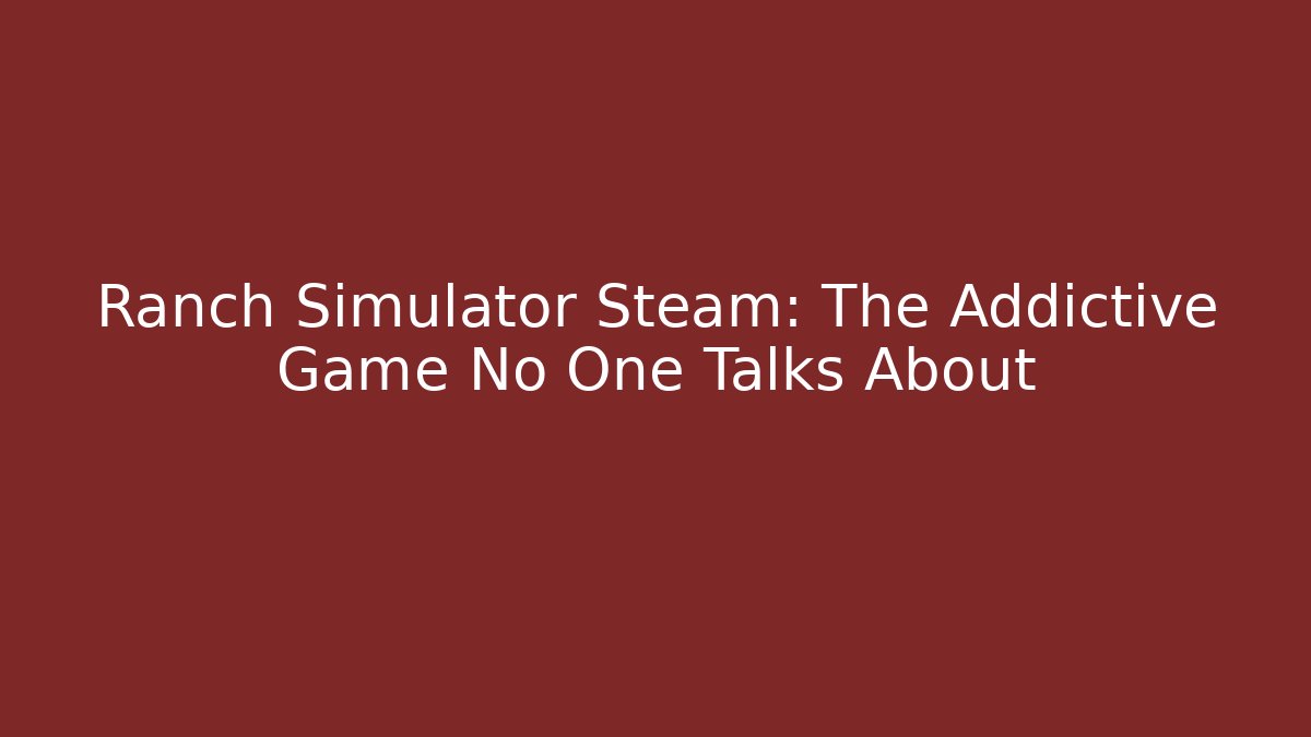 Ranch Simulator Steam: The Addictive Game No One Talks About - Celivion