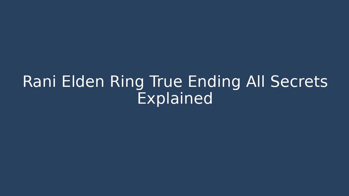 Rani Elden Ring True Ending All Secrets Explained