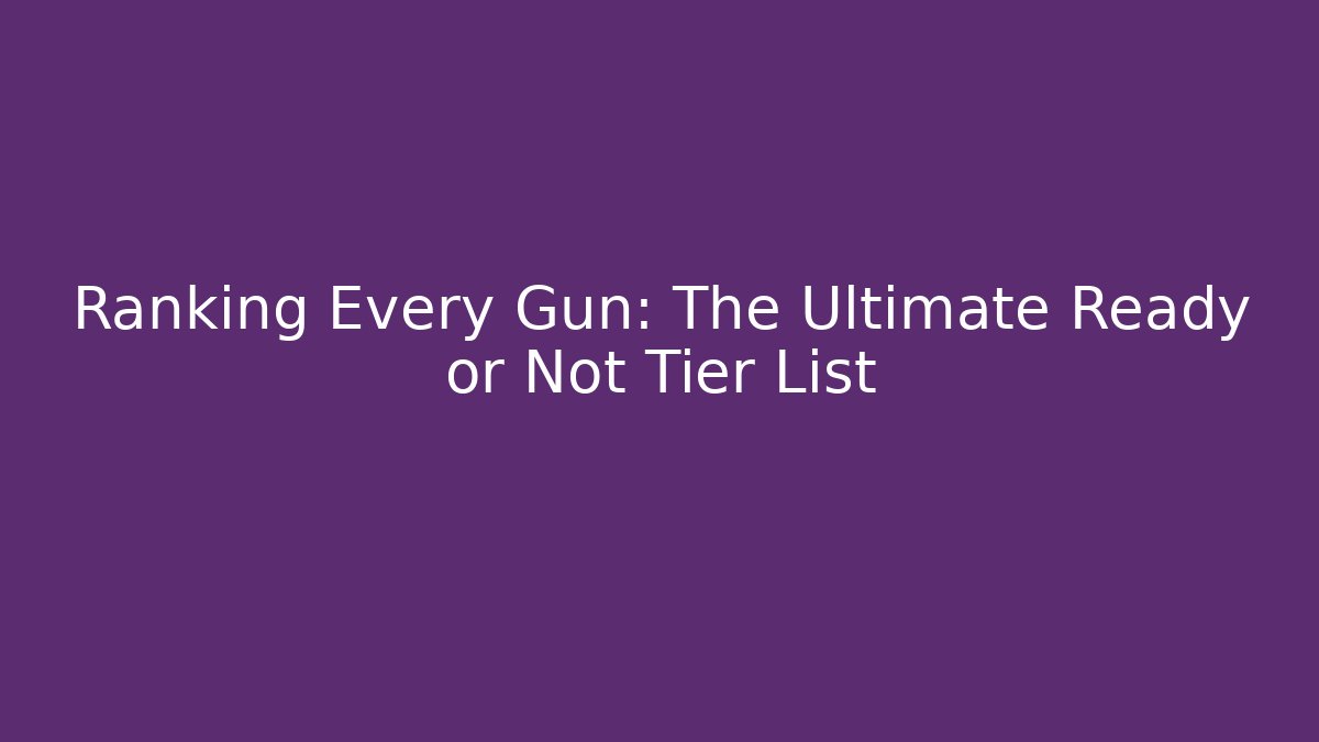 Ranking Every Gun: The Ultimate Ready or Not Tier List